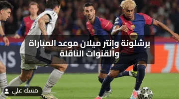 برشلونة وإنتر ميلان قمة نارية مرتقبة .. القنوات الناقلة للمباراة والموعد