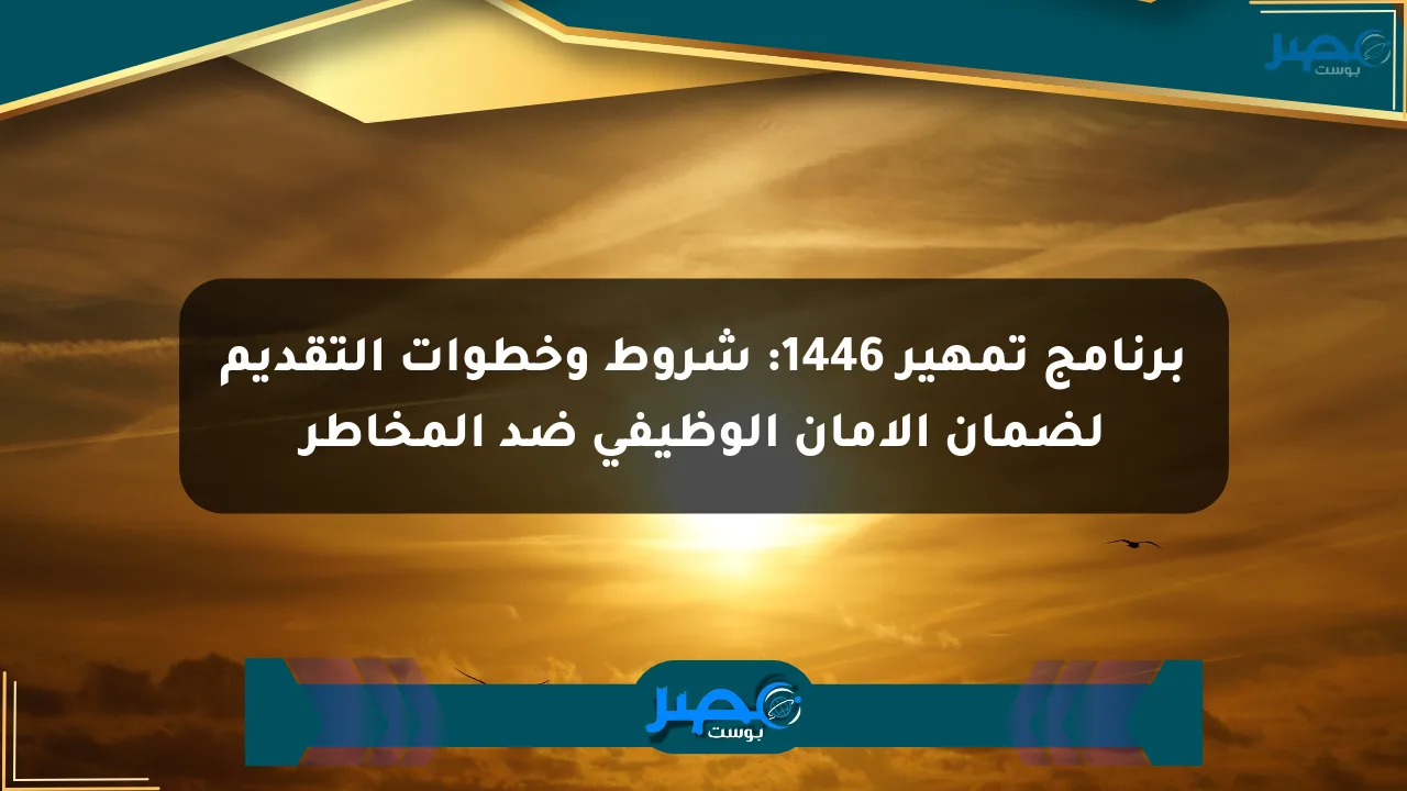 نيوز برو : برنامج تمهير 1446: شروط وخطوات التقديم لضمان الأمان الوظيفي ضد المخاطر