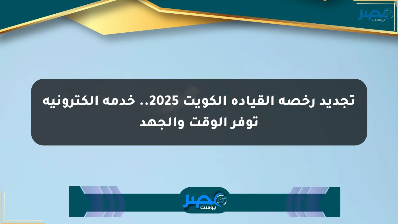 نيوز برو : تجديد رخصة القيادة الكويت 2025.. خدمة إلكترونية توفر الوقت والجهد