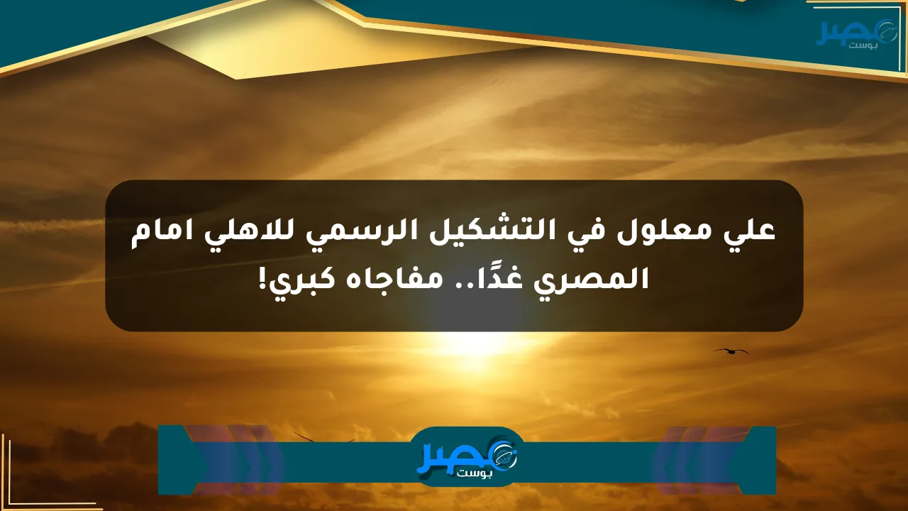 نيوز برو : علي معلول في التشكيل الرسمي للأهلي أمام المصري غدًا.. مفاجأة كبرى!