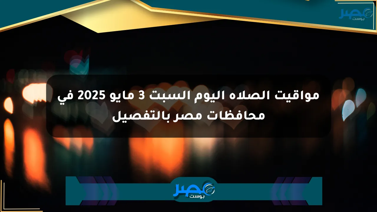 نيوز برو : مواقيت الصلاة اليوم السبت 3 مايو 2025 في محافظات مصر بالتفصيل