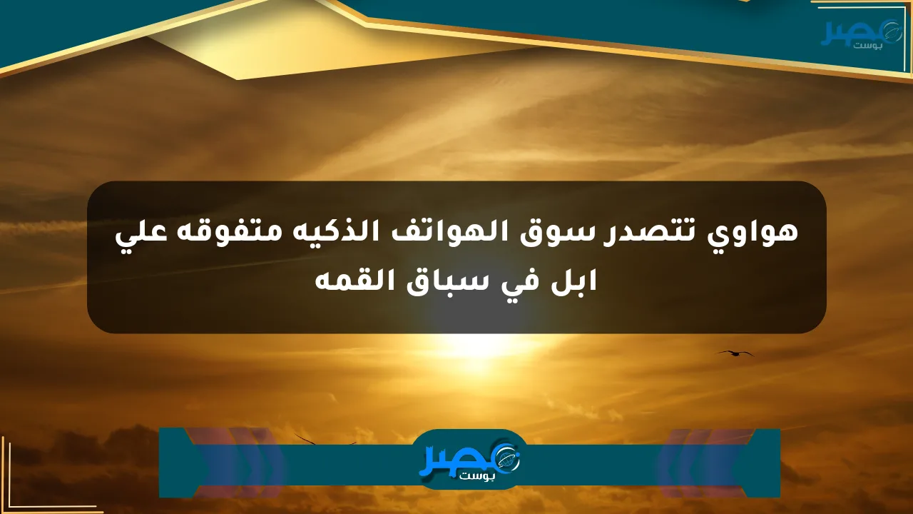 نيوز برو : هواوي تتصدر سوق الهواتف الذكية متفوقة على أبل في سباق القمة